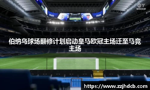 伯纳乌球场翻修计划启动皇马欧冠主场迁至马竞主场