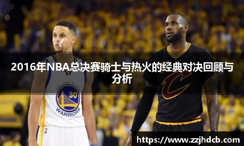 2016年NBA总决赛骑士与热火的经典对决回顾与分析