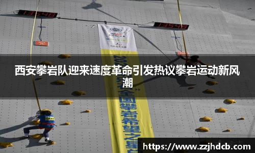 西安攀岩队迎来速度革命引发热议攀岩运动新风潮