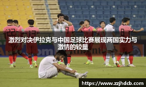 激烈对决伊拉克与中国足球比赛展现两国实力与激情的较量