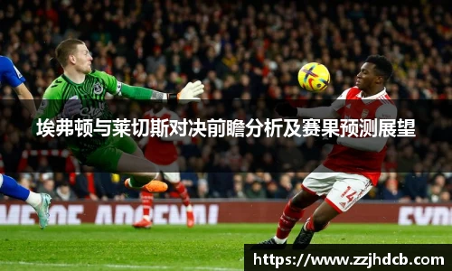 埃弗顿与莱切斯对决前瞻分析及赛果预测展望